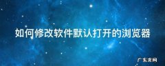 如何修改软件默认打开的浏览器