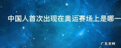 中国人首次出现在奥运赛场上是哪一年的法国巴黎第八届奥运会,上一次巴黎奥运会是哪一年