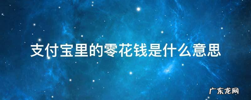 支付宝里的零花钱是什么意思,支付宝里的零花钱是啥