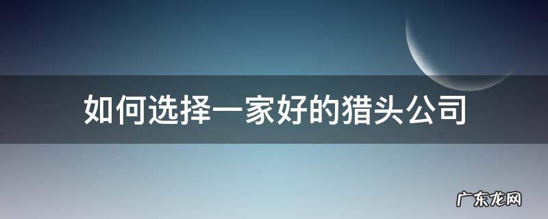 如何选择一家好的猎头公司