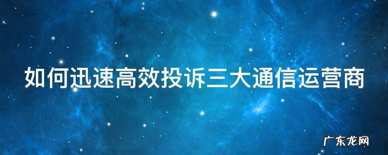 如何迅速高效投诉三大通信运营商