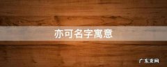 亦可名字寓意,名字里有亦可以表示什么