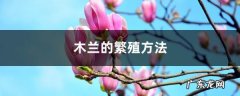 木兰的繁殖方法,大岩桐的繁殖方法？
