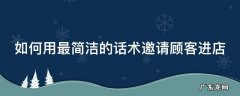 如何用最简洁的话术邀请顾客进店