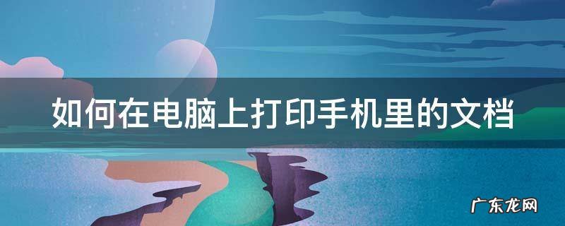 如何在电脑上打印手机里的文档