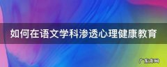 如何在语文学科渗透心理健康教育