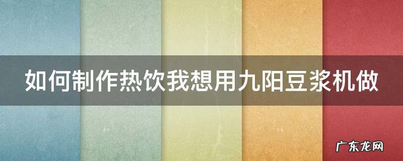 如何制作热饮我想用九阳豆浆机做