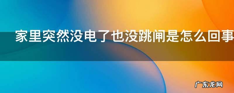家里突然没电了也没跳闸是怎么回事,家里突然没电了也没跳闸是怎么回事 也没欠费