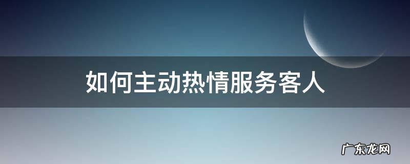 如何主动热情服务客人