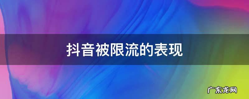 抖音被限流的表现,抖音被限流会出现什么情况