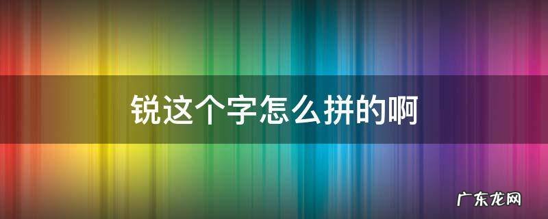 锐这个字怎么拼的啊