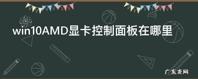 win10AMD显卡控制面板在哪里,windows10amd显卡设置