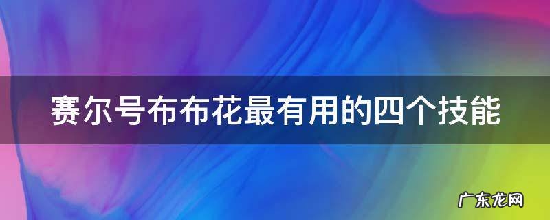赛尔号布布花最有用的四个技能