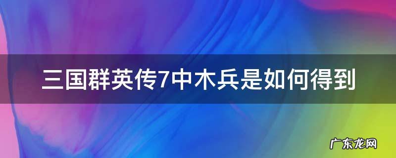 三国群英传7中木兵是如何得到