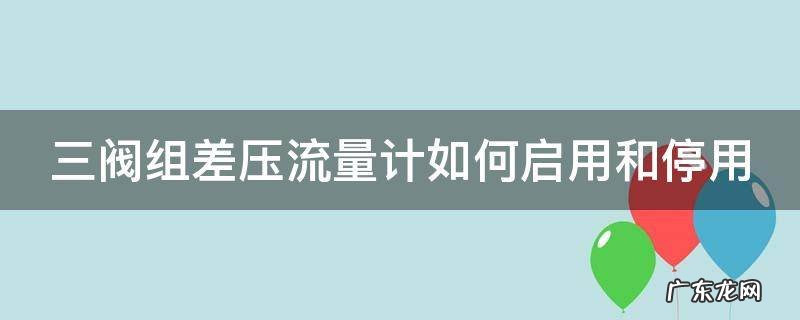 三阀组差压流量计如何启用和停用