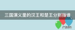 三国演义里的汉王和楚王分别指谁
