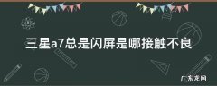 三星a7总是闪屏是哪接触不良