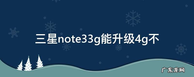 三星note33g能升级4g不