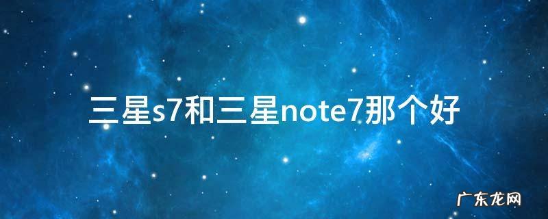 三星s7和三星note7那个好