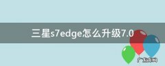 三星s7edge怎么升级7.0