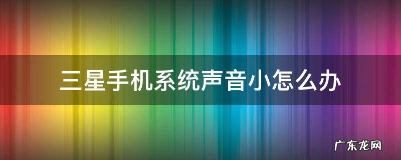 三星手机系统声音小怎么办