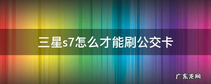 三星s7怎么才能刷公交卡