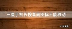 三星手机长按桌面图标不能移动
