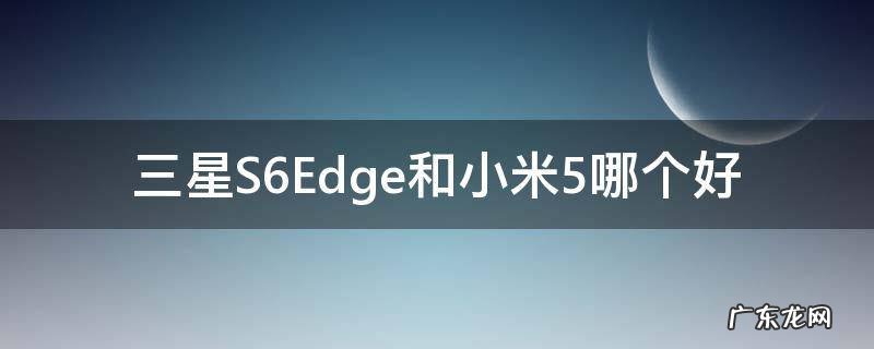 三星S6Edge和小米5哪个好
