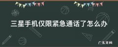 三星手机仅限紧急通话了怎么办