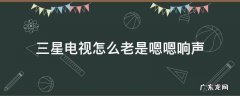 三星电视怎么老是嗯嗯响声