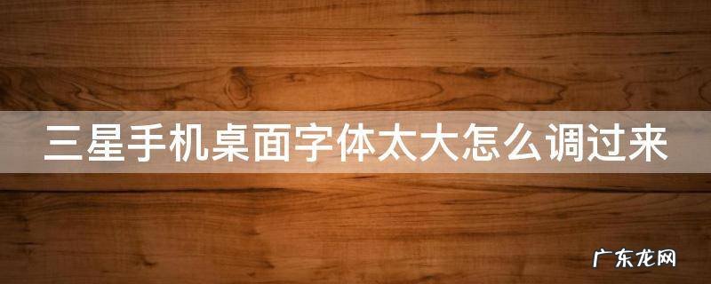 三星手机桌面字体太大怎么调过来