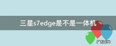 三星s7edge是不是一体机