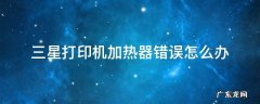 三星打印机加热器错误怎么办