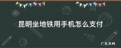 昆明坐地铁用手机怎么支付,昆明乘坐地铁手机怎么支付