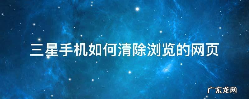 三星手机如何清除浏览的网页