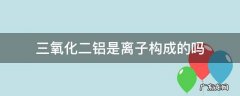 三氧化二铝是离子构成的吗