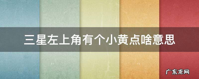 三星左上角有个小黄点啥意思