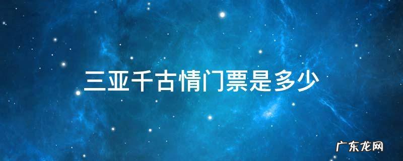 三亚千古情门票是多少