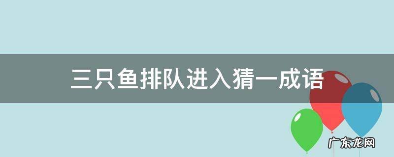 三只鱼排队进入猜一成语