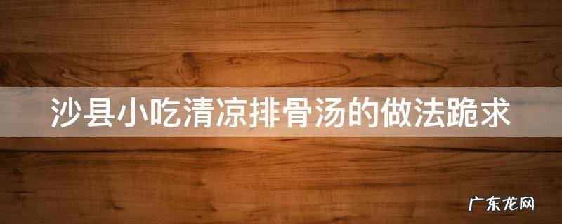 沙县小吃清凉排骨汤的做法跪求