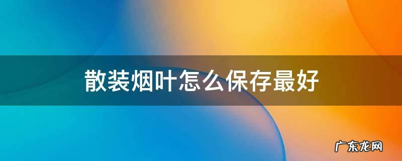 散装烟叶怎么保存最好