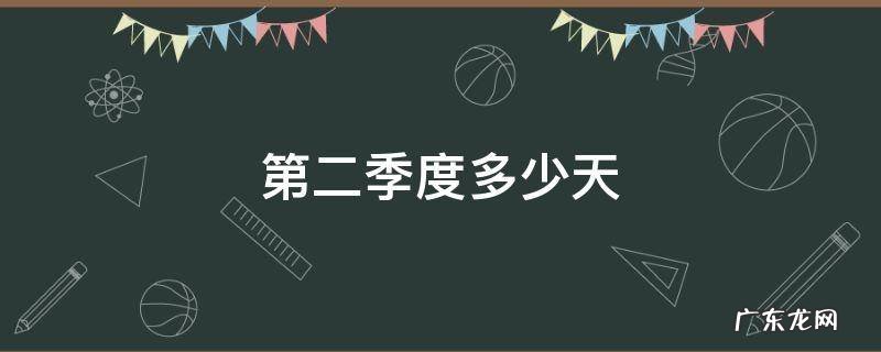 第二季度多少天,第二季度多少天?