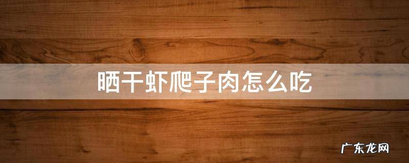晒干虾爬子肉怎么吃