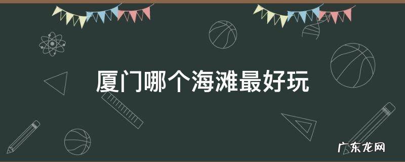 厦门哪个海滩最好玩