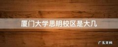 厦门大学思明校区是大几
