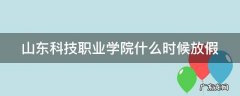 山东科技职业学院什么时候放假