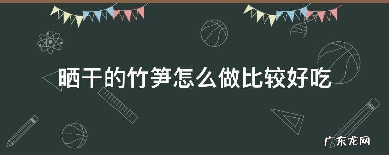 晒干的竹笋怎么做比较好吃
