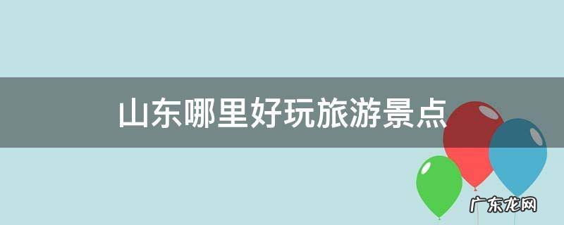 山东哪里好玩旅游景点