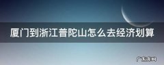 厦门到浙江普陀山怎么去经济划算