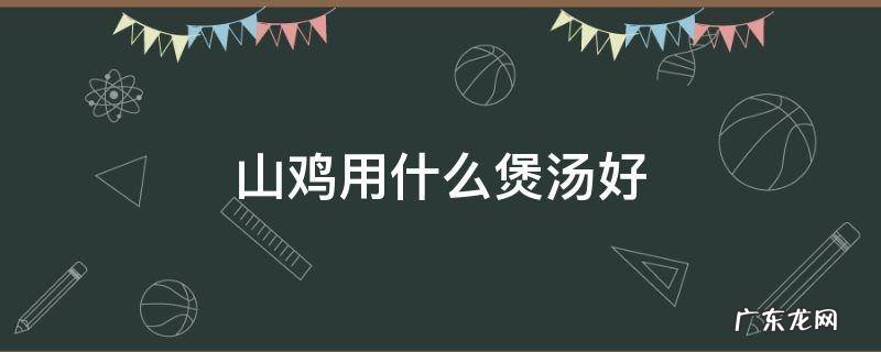 山鸡用什么煲汤好